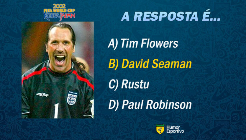 Resposta: David Seaman (o goleiro inglês que levou o gol de cobertura do Ronaldinho Gaúcho). Vamos para o próximo jogador!