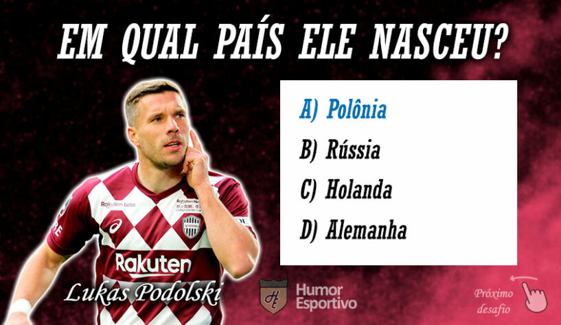 Resposta: Podolski nasceu na Polônia, mas defendeu a Seleção Alemã.