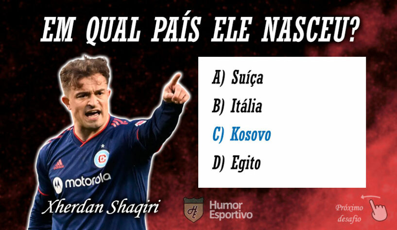 Resposta: Shaqiri nasceu no Kosovo, mas joga pela seleção da Suíça.