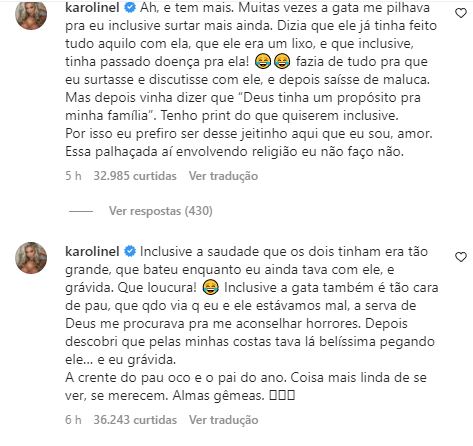 Sobrou até para a própria atriz, que foi chamada de ‘crente do pau oco’: ‘a gata também é tão cara de pau, que quando via que estávamos mal, a serva de Deus me procurava para me aconselhar horrores. (...) A crente do pau oco e o pai do ano. Coisa mais linda de se ver, se merecem’, publicou Karoline a respeito da notícia. 