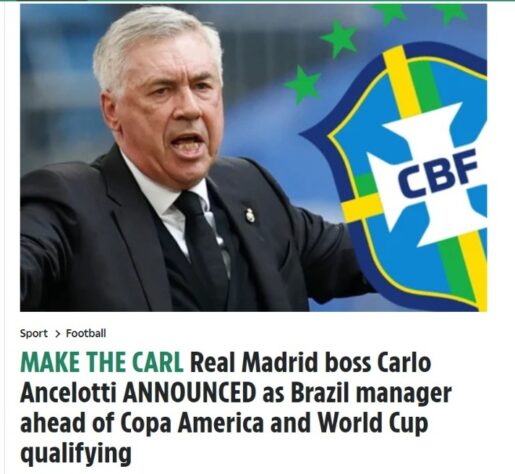 The Sun (Inglaterra): "FAÇA O CARL Carlo Ancelotti, técnico do Real Madrid, ANUNCIADO como técnico do Brasil antes das eliminatórias da Copa América e da Copa do Mundo", escreveu.